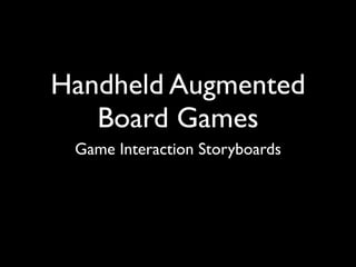 Handheld Augmented
   Board Games
 Game Interaction Storyboards
 