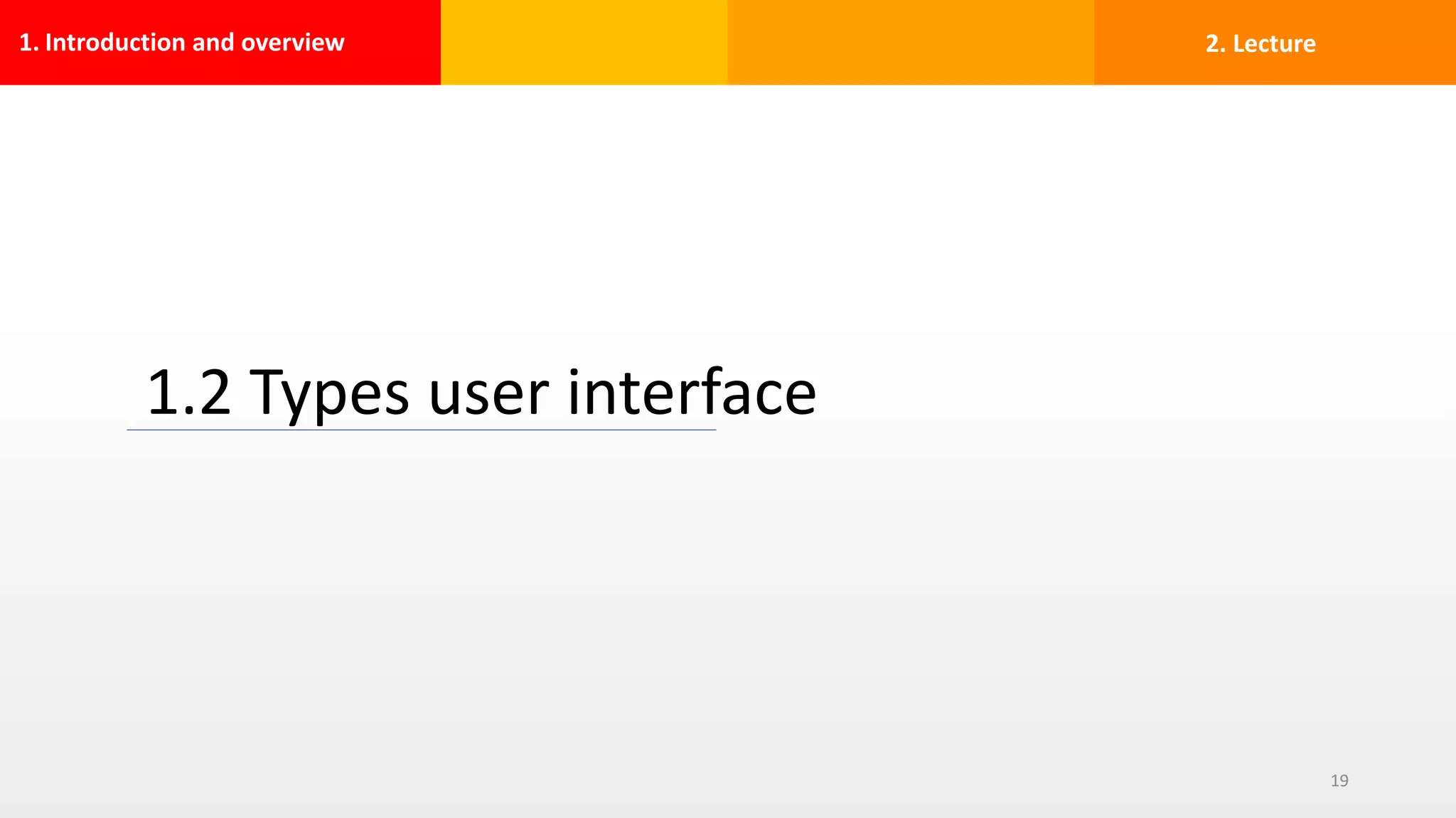 1. Introduction and overview
1.2 Types user interface
19
2. Lecture
 