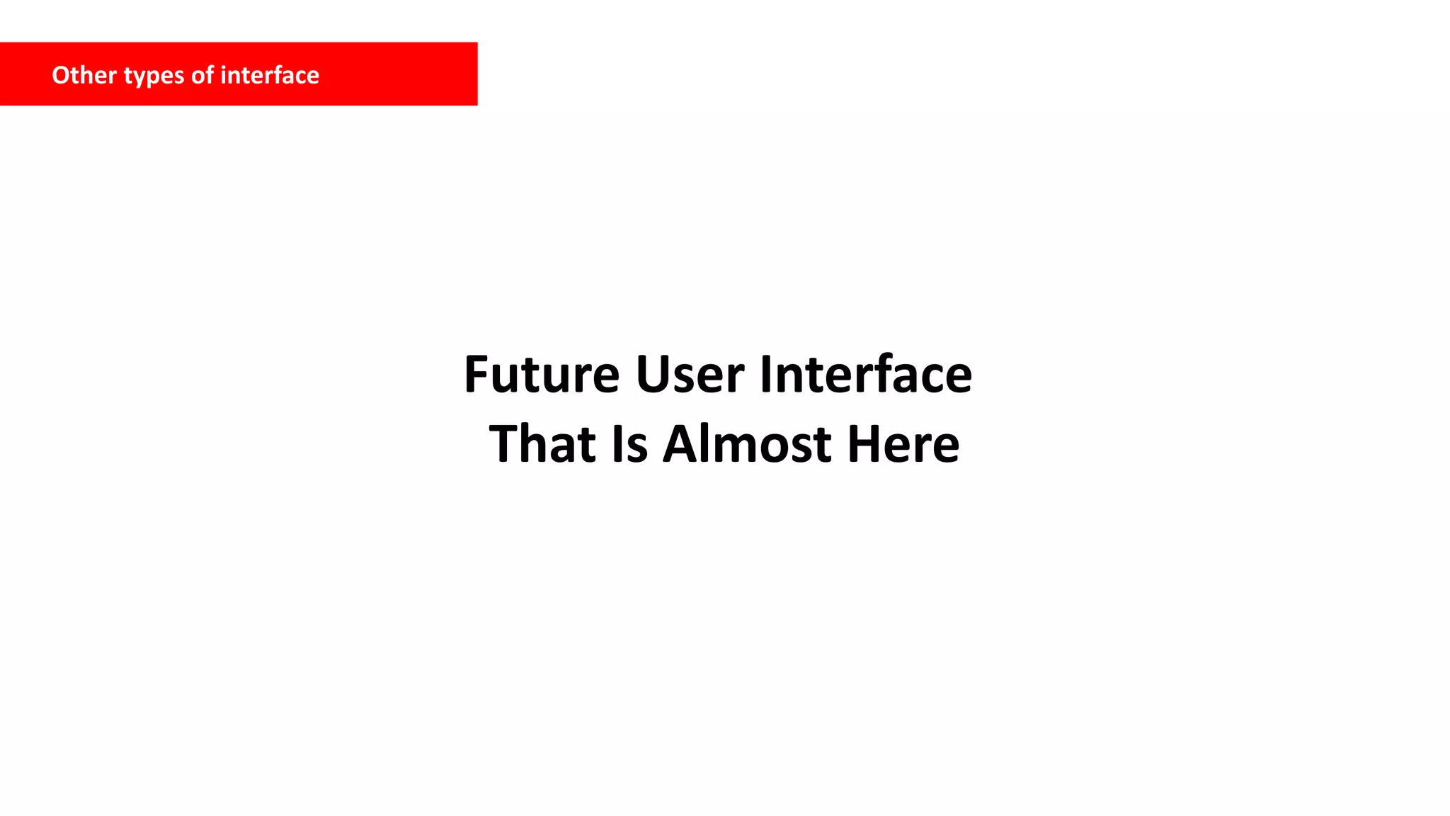 Other types of interface
Future User Interface
That Is Almost Here
 