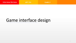B.Des Game/ BSc Game AFT: 713 Credit: 2
Game interface design
1
 