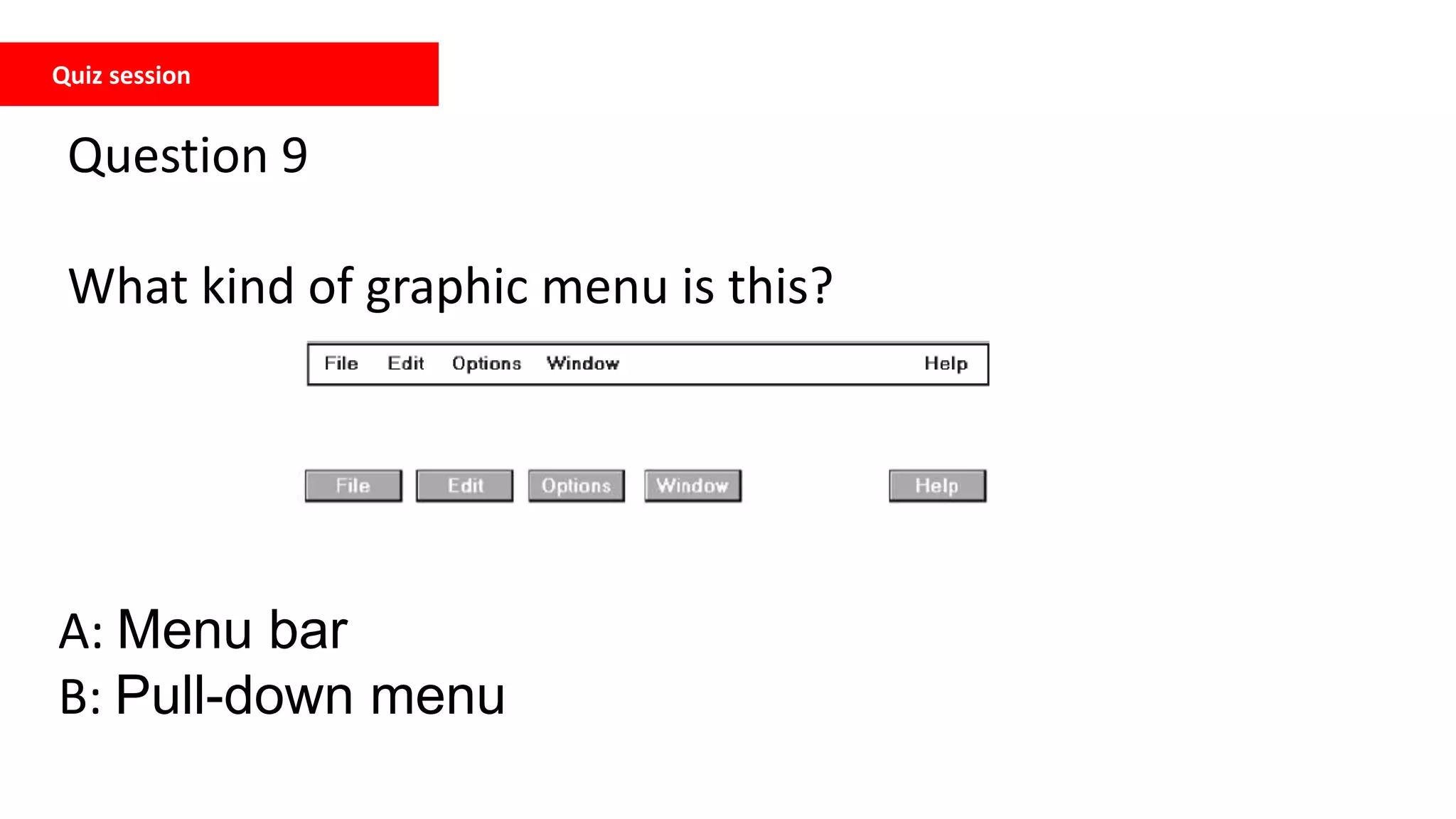 Quiz session
Question 9
What kind of graphic menu is this?
A: Menu bar
B: Pull-down menu
 