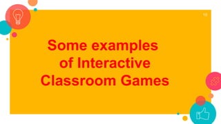 10
Some examples
of Interactive
Classroom Games
 