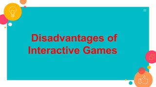 22
Disadvantages of
Interactive Games
 