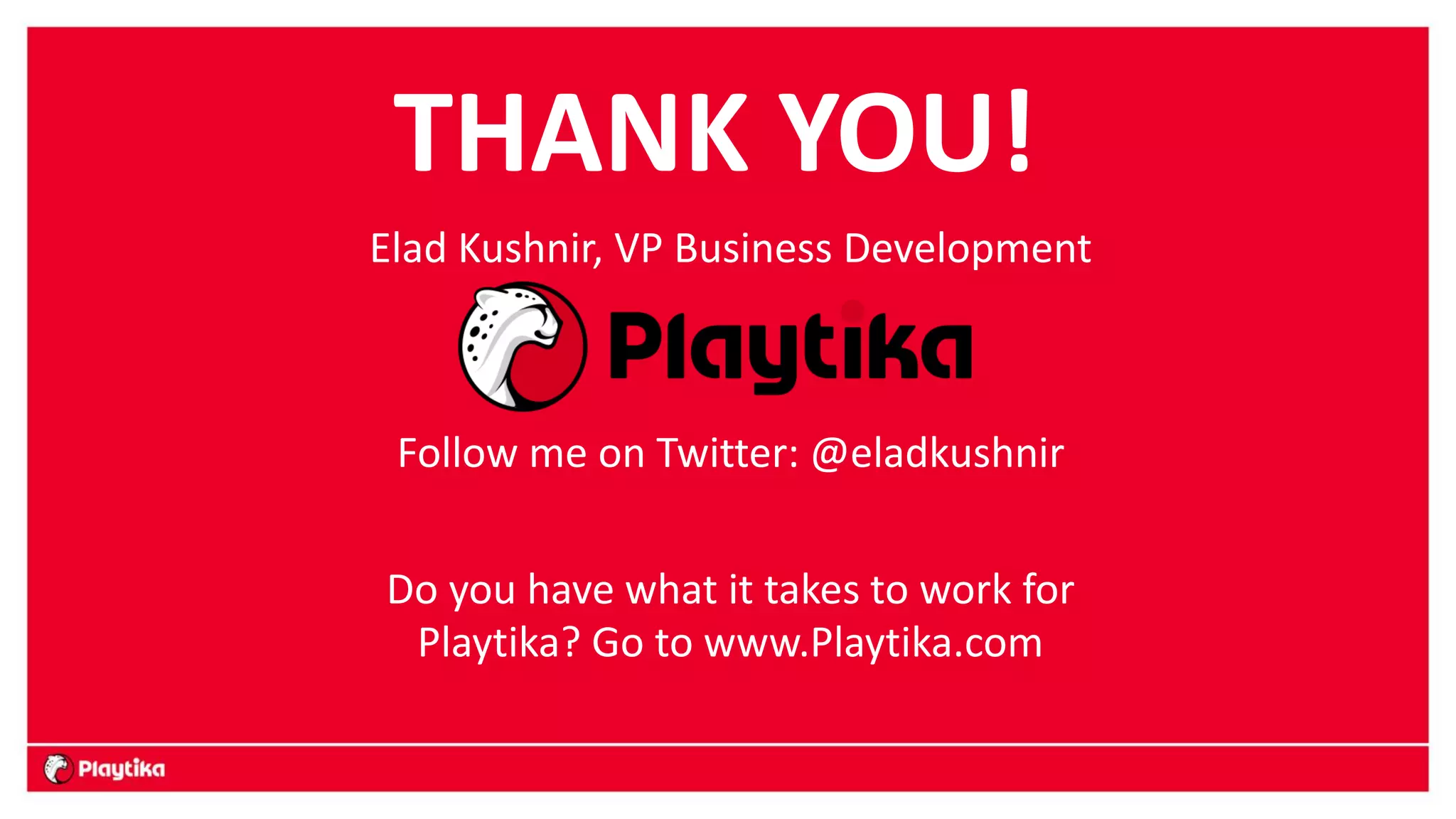 THANK YOU! 
Elad Kushnir, VP Business Development 
Follow me on Twitter: @eladkushnir 
Do you have what it takes to work for Playtika? Go to www.Playtika.com 