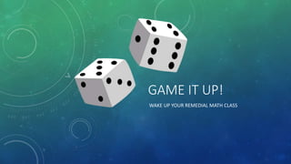 GAME IT UP!
WAKE UP YOUR REMEDIAL MATH CLASS
 