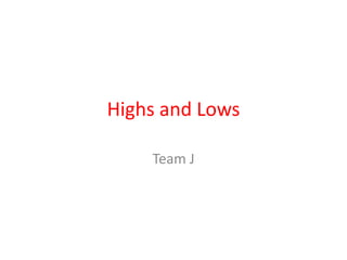 Highs and Lows
Team J

 