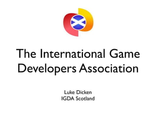 The International Game
Developers Association
         Luke Dicken
        IGDA Scotland
 