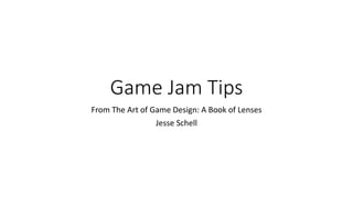Game Jam Tips
From The Art of Game Design: A Book of Lenses
Jesse Schell
 