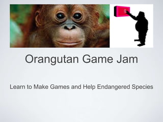 Orangutan Game Jam

Learn to Make Games and Help Endangered Species
 