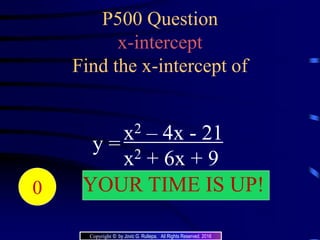 P500 Question
x-intercept
Find the x-intercept of
y =
x2 – 4x - 21
x2 + 6x + 9
204039383736353433323130292827262524232221 YOUR TIME IS UP!20191817161514131211109876543210
Copyright © by Jovic G. Rullepa. All Rights Reserved. 2016
 