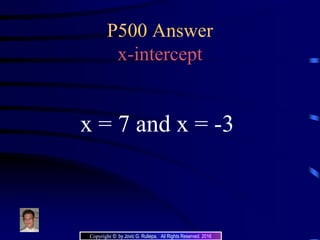 P500 Answer
x-intercept
x = 7 and x = -3
Copyright © by Jovic G. Rullepa. All Rights Reserved. 2016
 