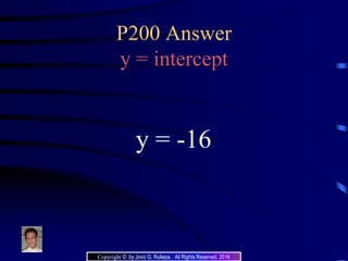 P200 Answer
y = intercept
y = -16
Copyright © by Jovic G. Rullepa. All Rights Reserved. 2016
 