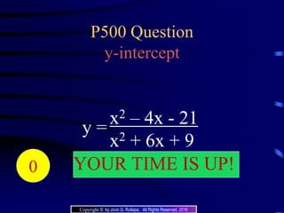 P500 Question
y-intercept
y =
x2 – 4x - 21
x2 + 6x + 9
204039383736353433323130292827262524232221 YOUR TIME IS UP!20191817161514131211109876543210
Copyright © by Jovic G. Rullepa. All Rights Reserved. 2016
 