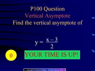 P100 Question
Vertical Asymptote
Find the vertical asymptote of
x – 3
2
y =
20191817161514131211109876543210 YOUR TIME IS UP!
Copyright © by Jovic G. Rullepa. All Rights Reserved. 2016
 