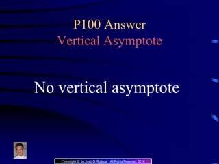 P100 Answer
Vertical Asymptote
No vertical asymptote
Copyright © by Jovic G. Rullepa. All Rights Reserved. 2016
 