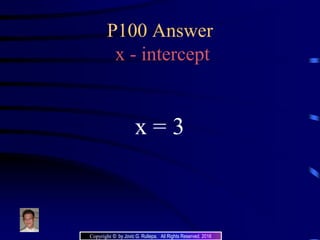 P100 Answer
x - intercept
x = 3
Copyright © by Jovic G. Rullepa. All Rights Reserved. 2016
 