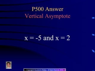 P500 Answer
Vertical Asymptote
x = -5 and x = 2
Copyright © by Jovic G. Rullepa. All Rights Reserved. 2016
 