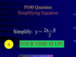 P100 Question
Simplifying Equation
2x – 8
2
Simplify: y =
20191817161514131211109876543210 YOUR TIME IS UP!
Copyright © by Jovic G. Rullepa. All Rights Reserved. 2016
 