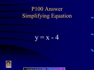 P100 Answer
Simplifying Equation
y = x - 4
Copyright © by Jovic G. Rullepa. All Rights Reserved. 2016
 