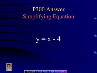 P300 Answer
Simplifying Equation
y = x - 4
Copyright © by Jovic G. Rullepa. All Rights Reserved. 2016
 