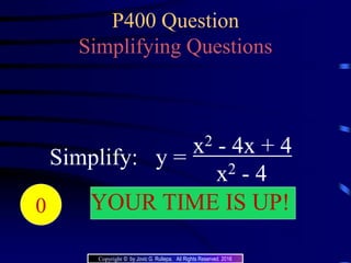 P400 Question
Simplifying Questions
Simplify: y =
x2 - 4x + 4
x2 - 4
204039383736353433323130292827262524232221 YOUR TIME IS UP!20191817161514131211109876543210
Copyright © by Jovic G. Rullepa. All Rights Reserved. 2016
 