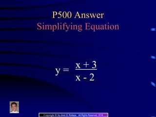 P500 Answer
Simplifying Equation
y =
x + 3
x - 2
Copyright © by Jovic G. Rullepa. All Rights Reserved. 2016
 