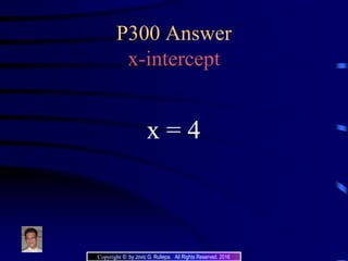 P300 Answer
x-intercept
x = 4
Copyright © by Jovic G. Rullepa. All Rights Reserved. 2016
 