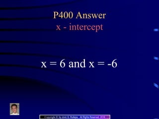 P400 Answer
x - intercept
x = 6 and x = -6
Copyright © by Jovic G. Rullepa. All Rights Reserved. 2016
 