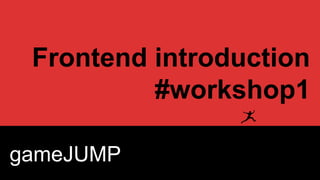 Frontend introduction
#workshop1
gameJUMP

 