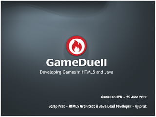© GameDuell 2014 |
Confidential
Developing Games in HTML5 and Java
GameLab BCN – 25 June 2014
Josep Prat – HTML5 Architect & Java Lead Developer - @jlprat
 