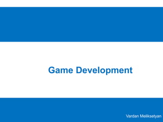 Game Development
Vardan Meliksetyan
 
