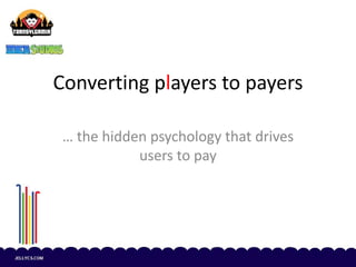 Converting players to payers
… the hidden psychology that drives
users to pay
 