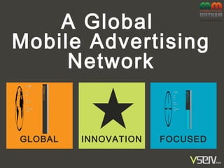 GLOBAL INNOVATION FOCUSED
A Global
Mobile Advertising
Network
 
