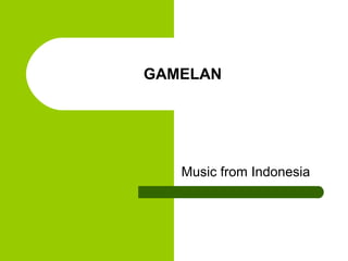 GAMELAN
Music from Indonesia
 