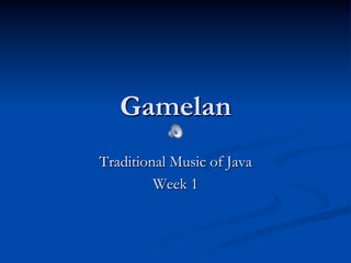 Gamelan
Traditional Music of Java
Week 1
 