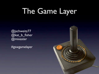 The Game Layer

@jschweitz77
@kat_b_ﬁsher
@mixaster

#gswgamelayer
 