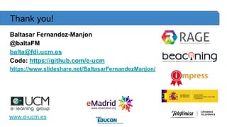 Thank you!
Baltasar Fernandez-Manjon
@baltaFM
balta@fdi.ucm.es
Code: https://github.com/e-ucm
https://www.slideshare.net/B...