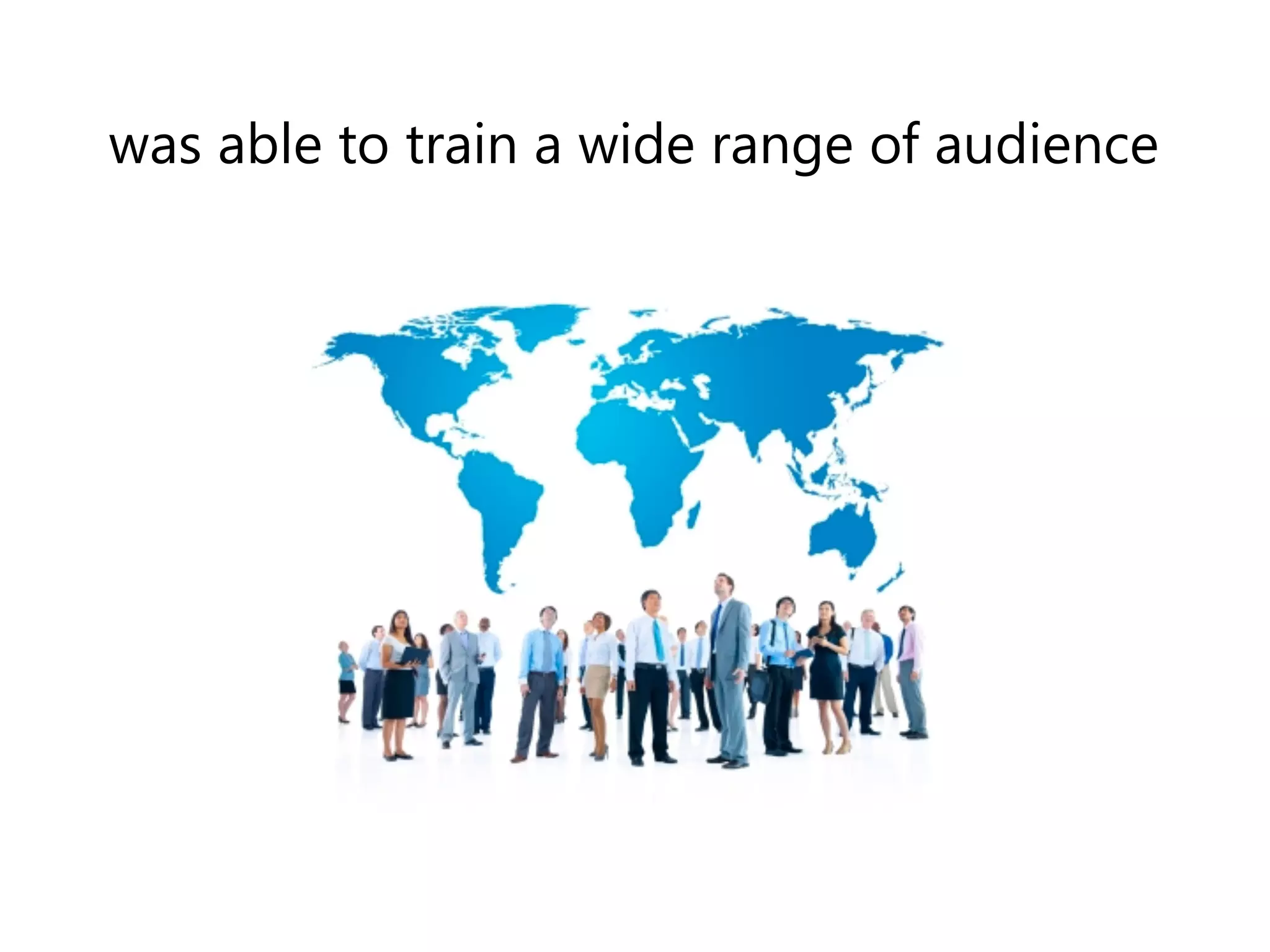 was able to train a wide range of audience 
 