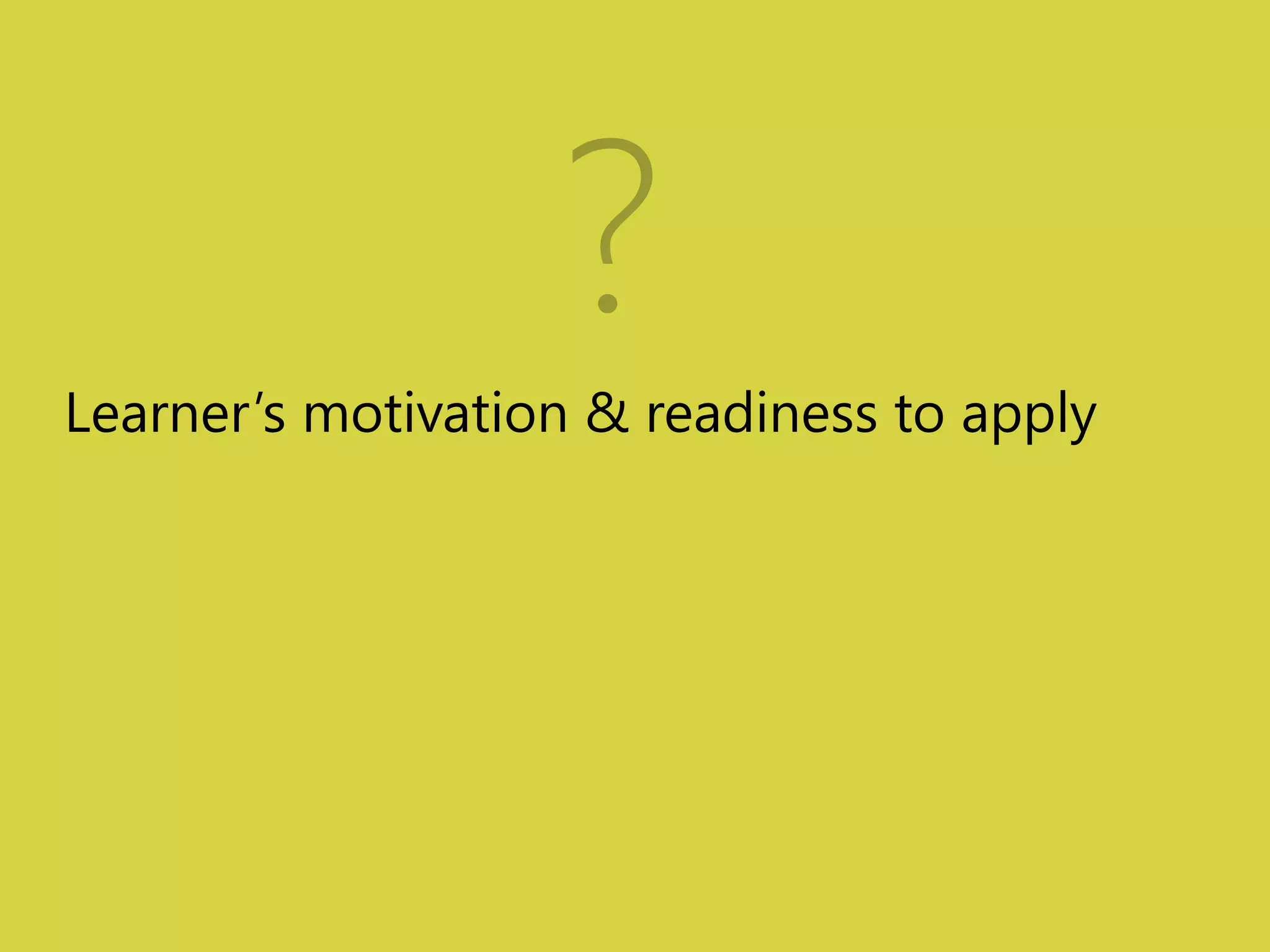 ? 
Learner’s motivation & readiness to apply 
 