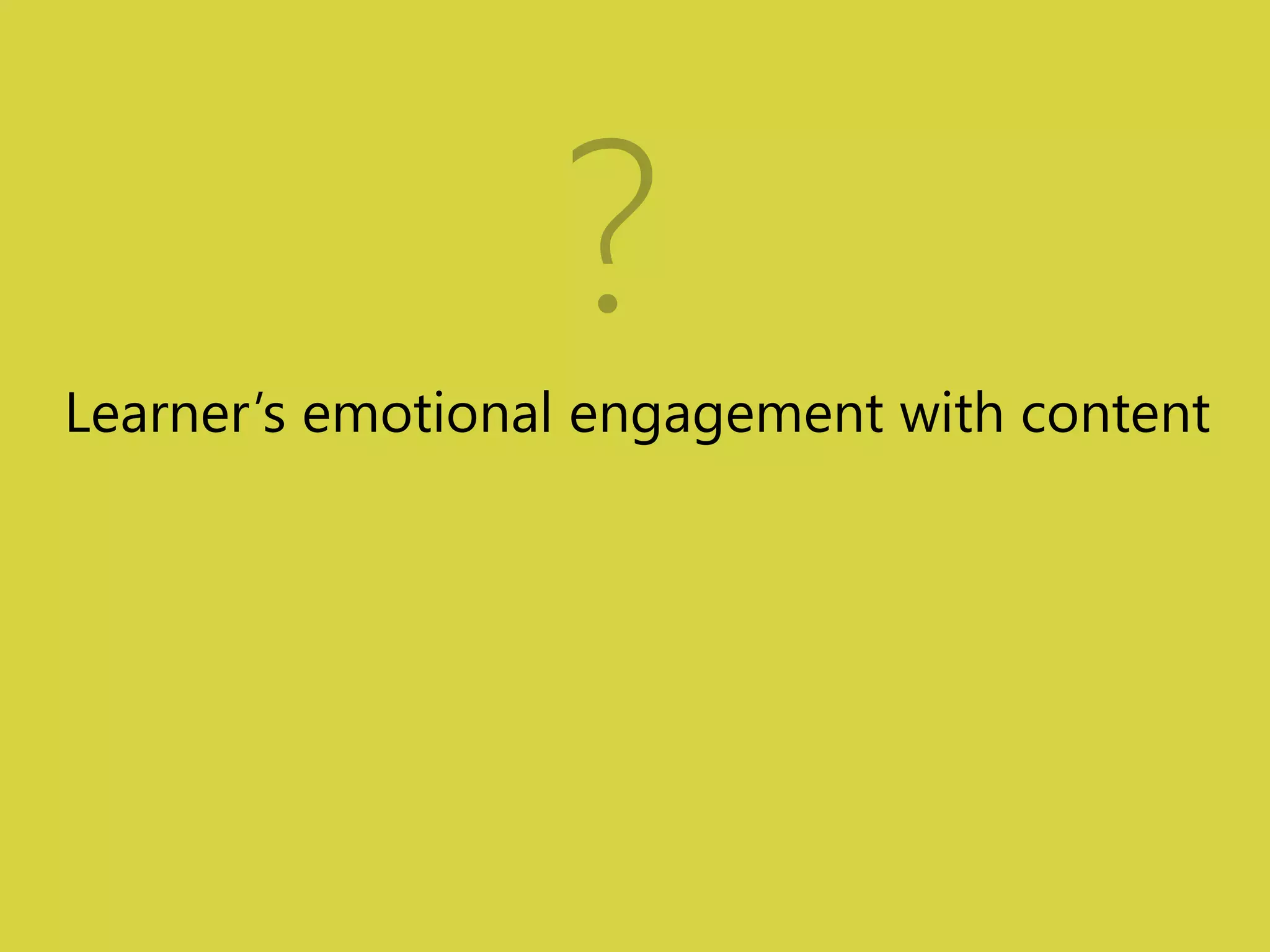 ? 
Learner’s emotional engagement with content 
 