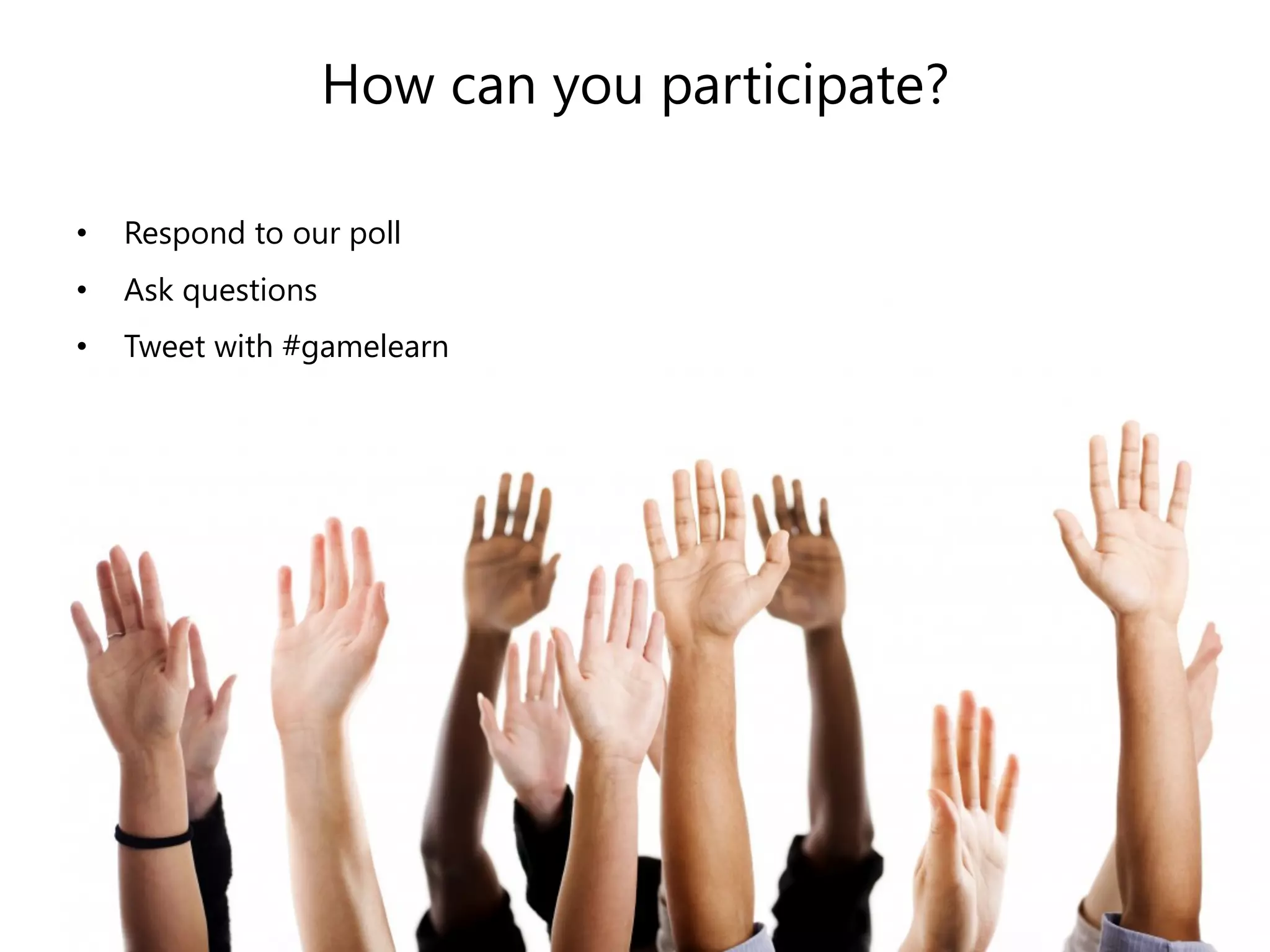 How can you participate? 
• Respond to our poll 
• Ask questions 
• Tweet with #gamelearn 
 