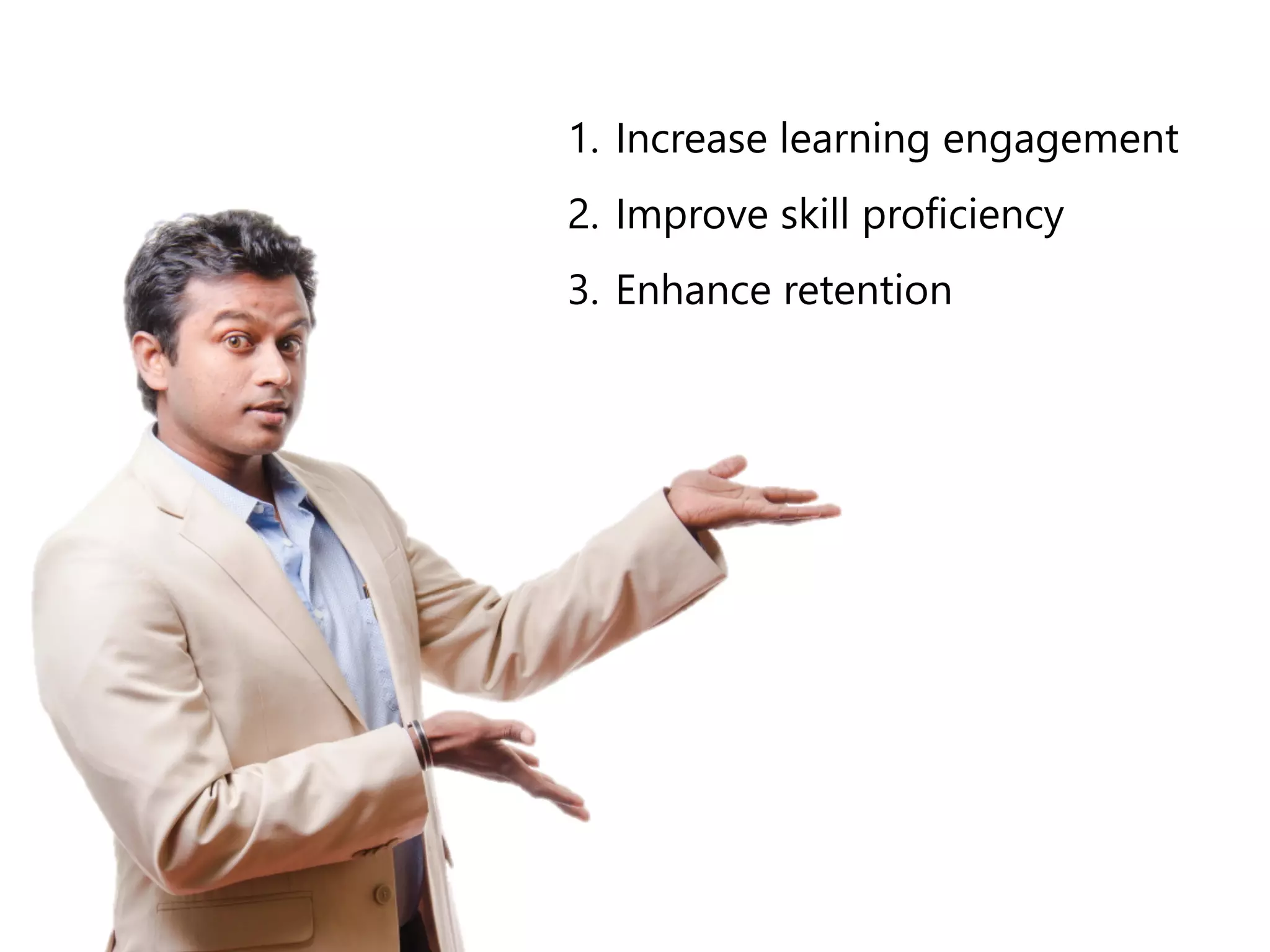 1. Increase learning engagement 
2. Improve skill proficiency 
3. Enhance retention 
 