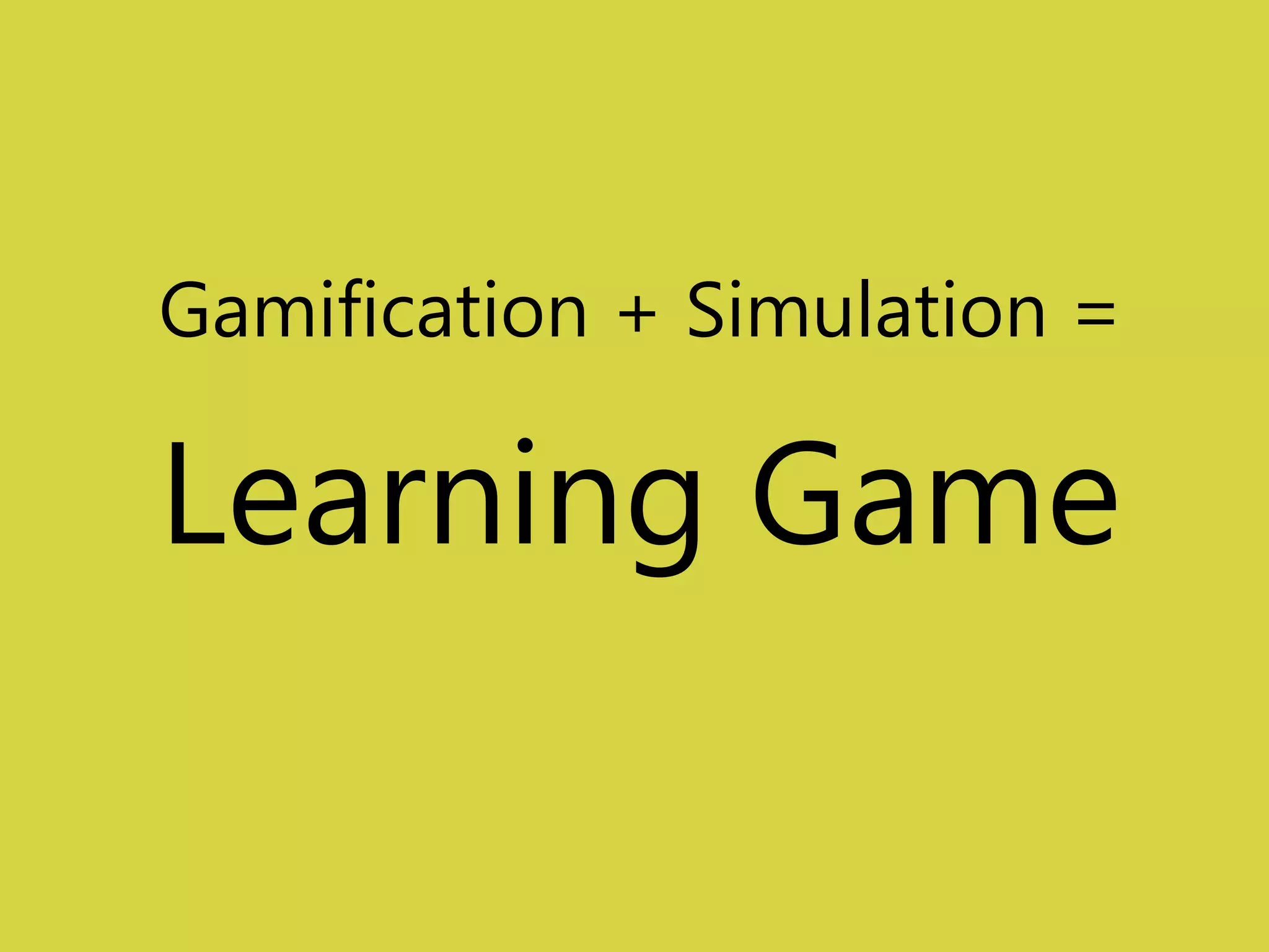 Gamification + Simulation = 
Learning Game 
 