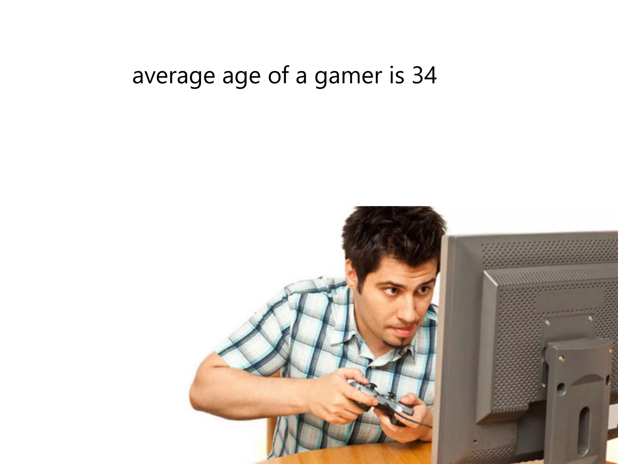 average age of a gamer is 34 
 