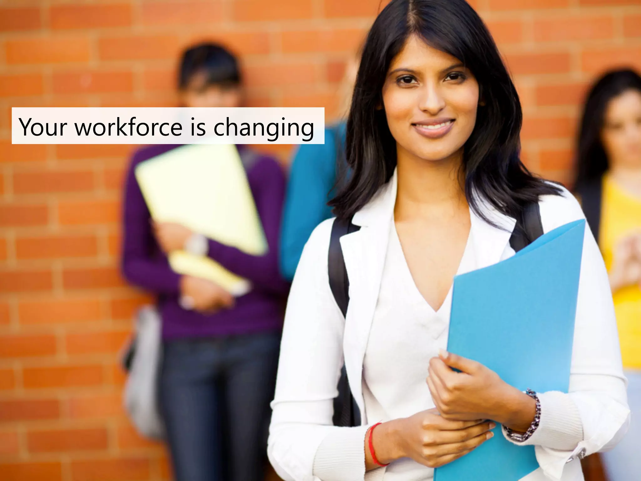 Your workforce is changing 
 
