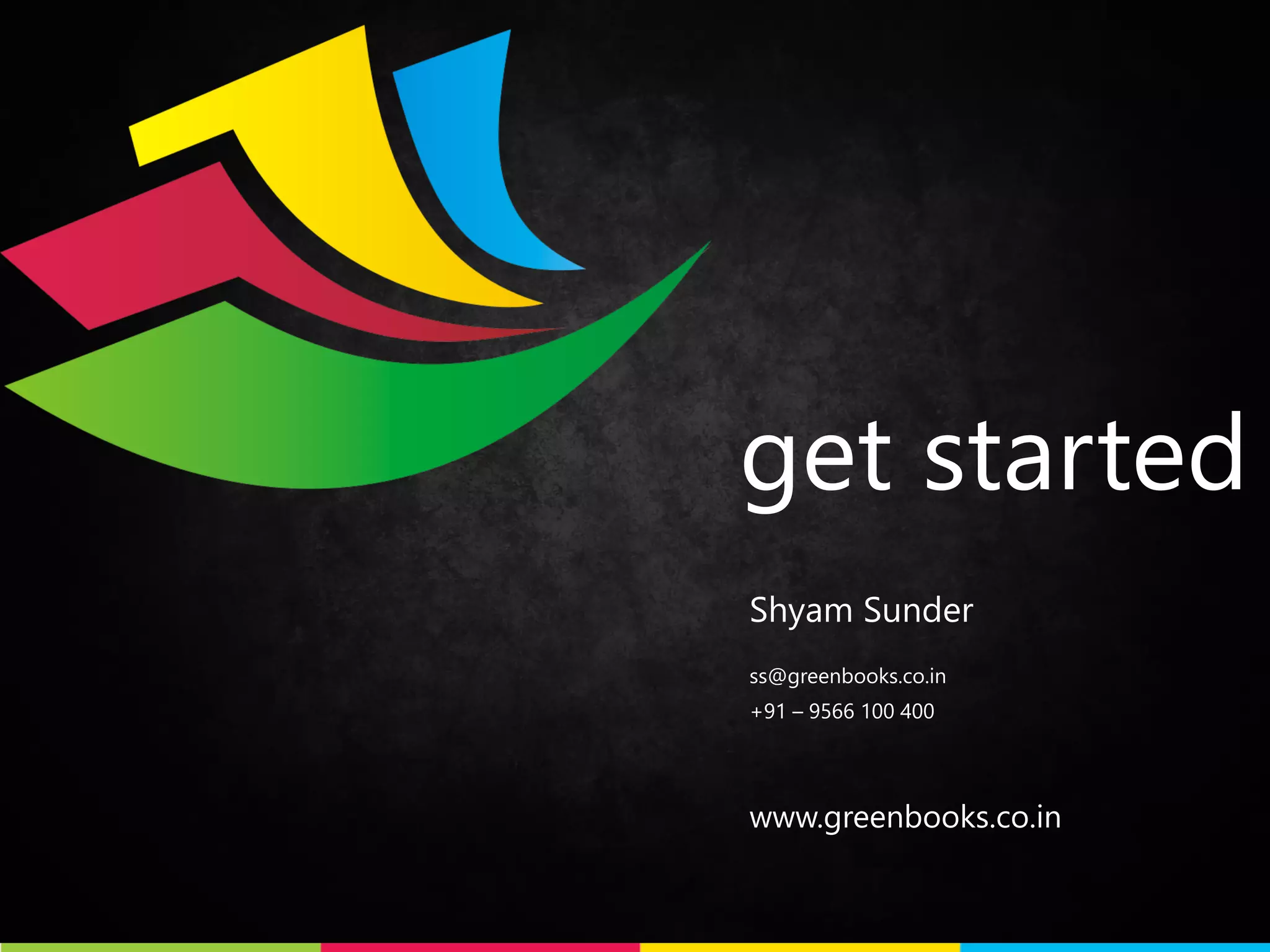get started 
Shyam Sunder 
ss@greenbooks.co.in 
+91 – 9566 100 400 
www.greenbooks.co.in 
