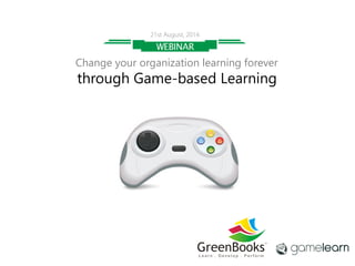 21st August, 2014 
Change your organization learning forever 
through Game-‐based Learning 
 