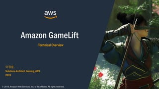 Amazon GameLift
Technical Overview
이정훈,
Solutions Architect, Gaming, AWS
2019
© 2018, Amazon Web Services, Inc. or its Affiliates. All rights reserved.
 