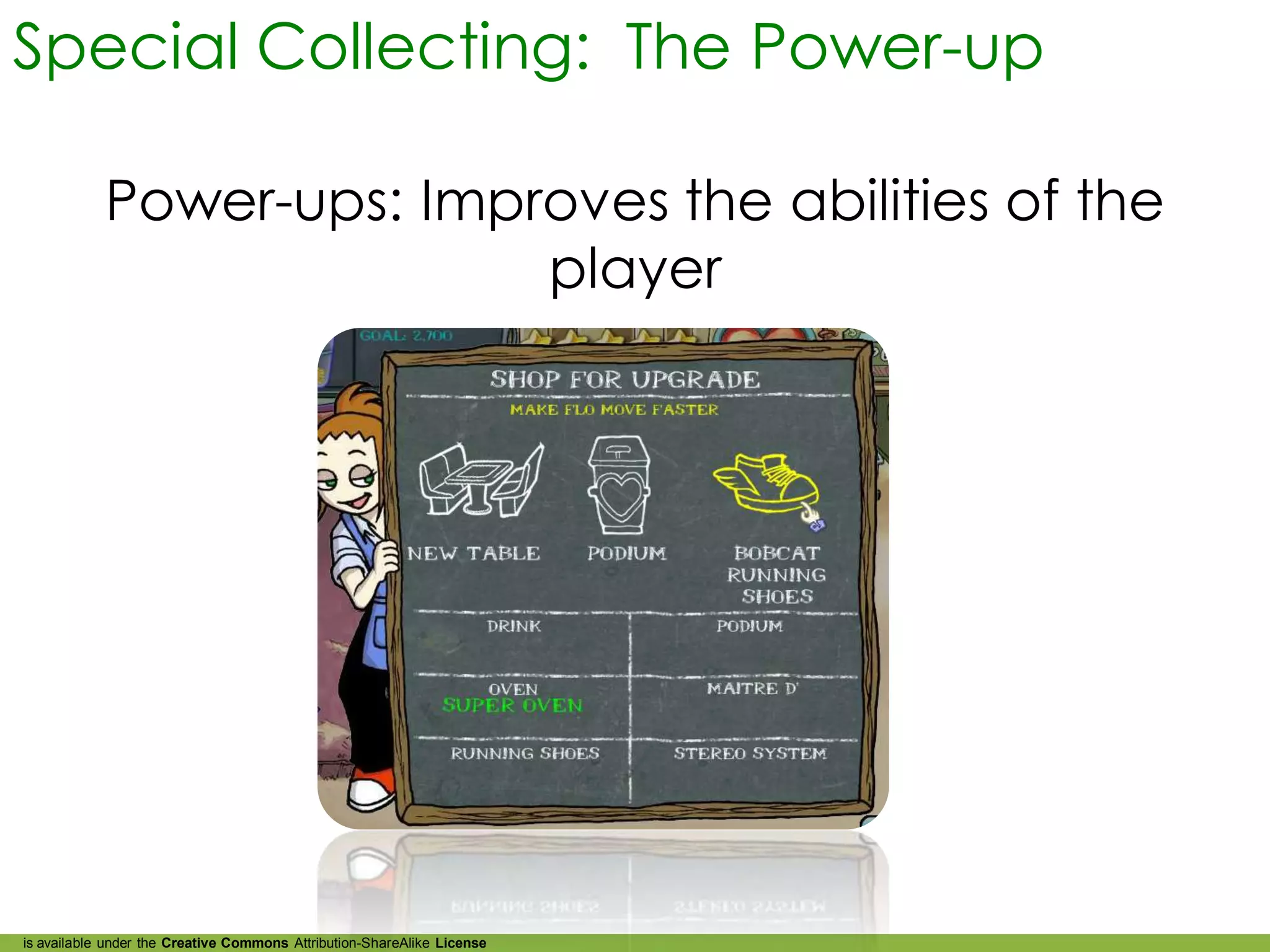 Special Collecting: The Power-up

            Power-ups: Improves the abilities of the
                           player




is available under the Creative Commons Attribution-ShareAlike License
 