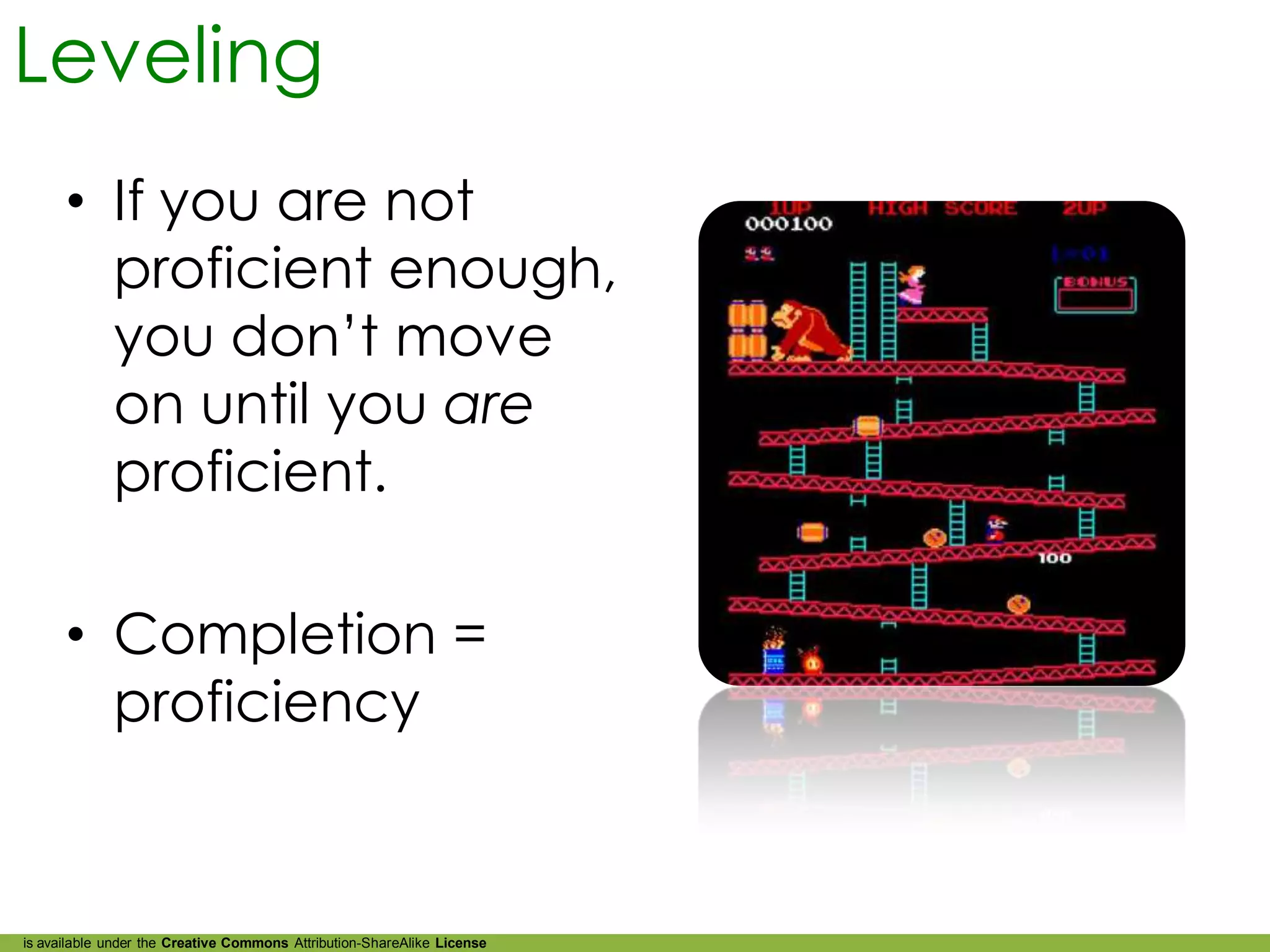 Leveling
      • If you are not
        proficient enough,
        you don’t move
        on until you are
        proficient.

      • Completion =
        proficiency



is available under the Creative Commons Attribution-ShareAlike License
 
